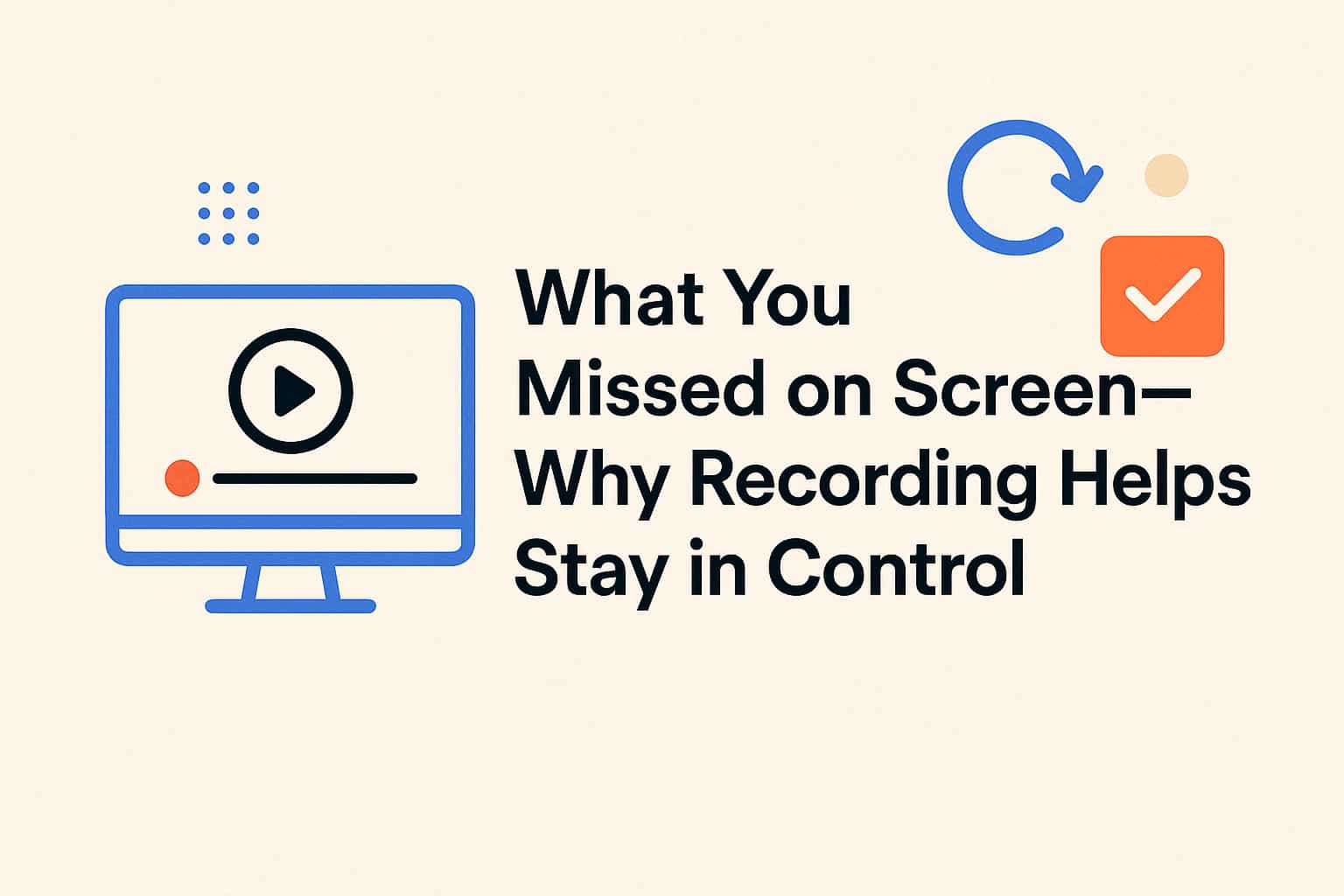 What You Missed on Screen—Why Recording Helps You Stay in Control